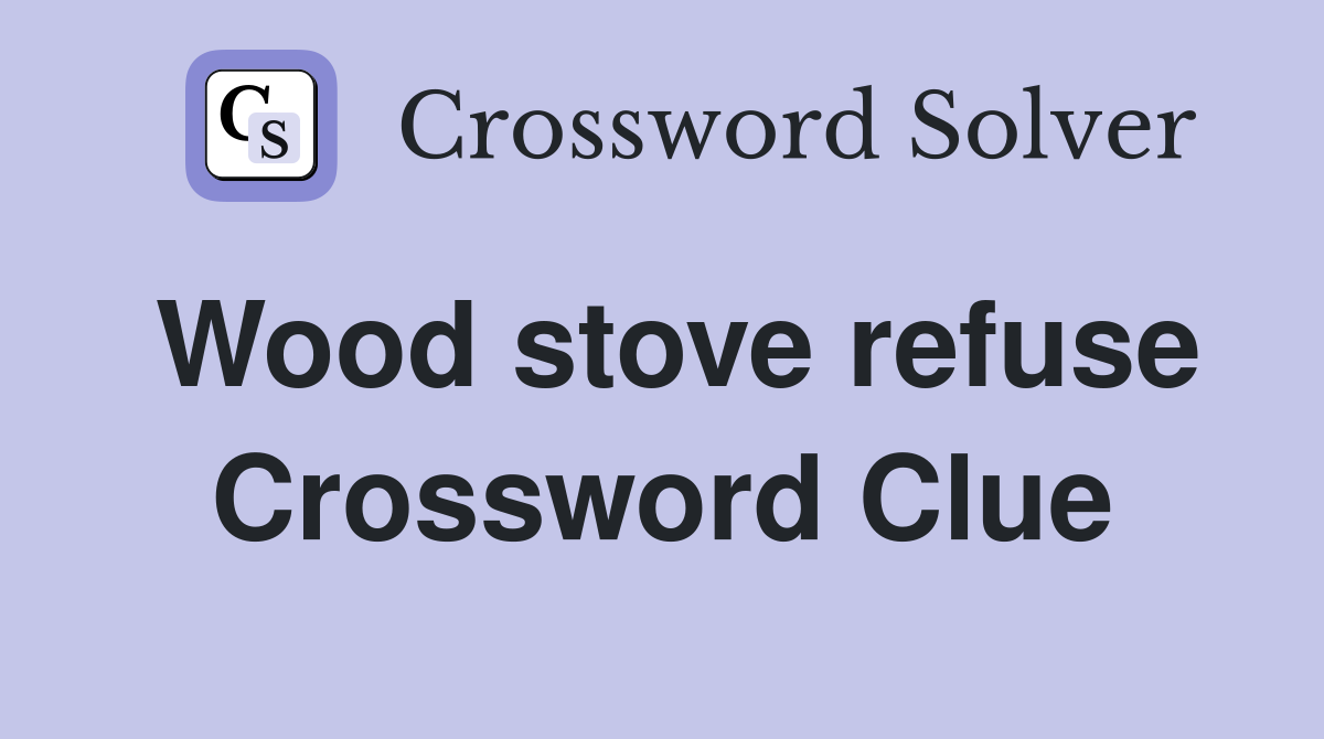 Wood stove refuse Crossword Clue
