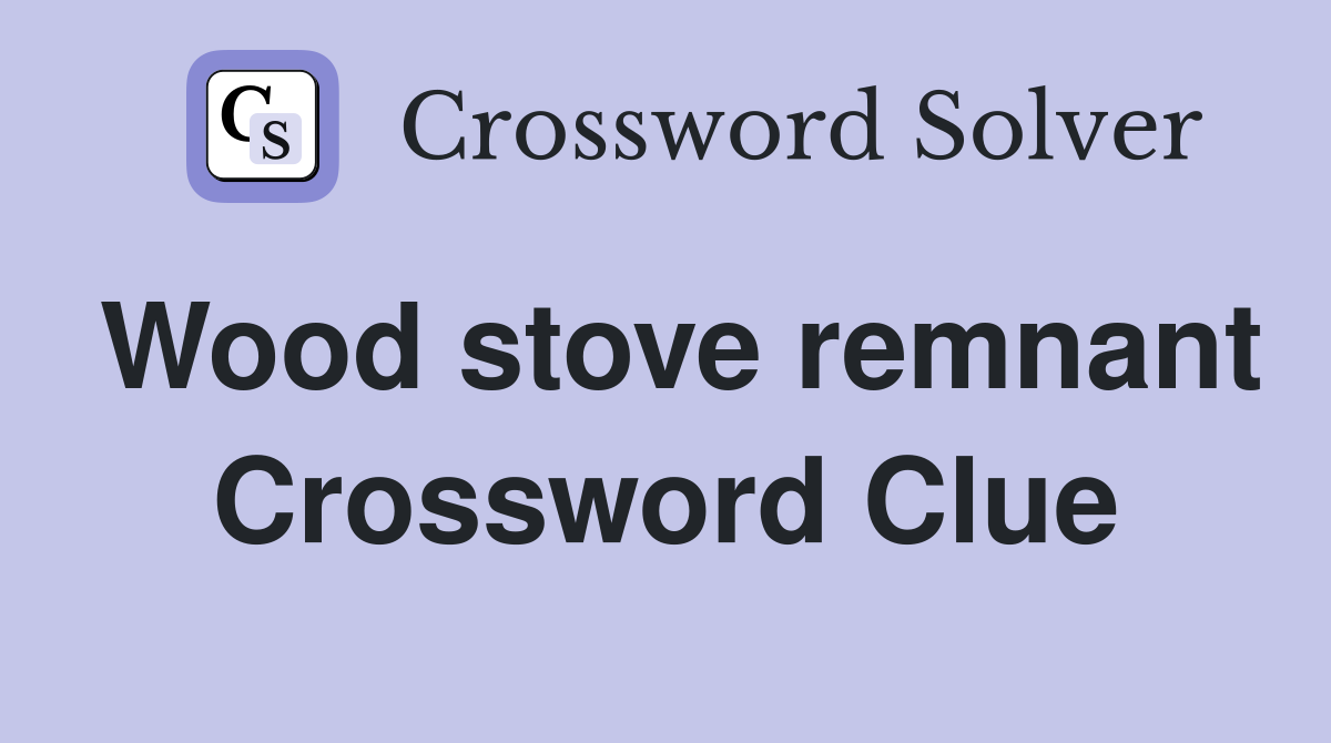 Wood stove remnant Crossword Clue
