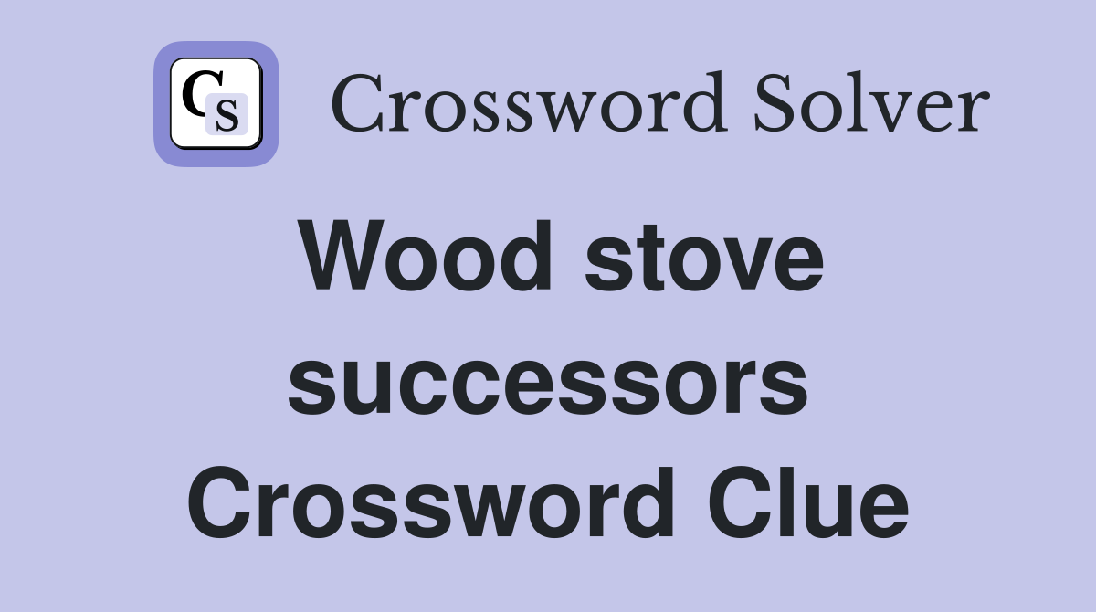 Wood stove successors Crossword Clue
