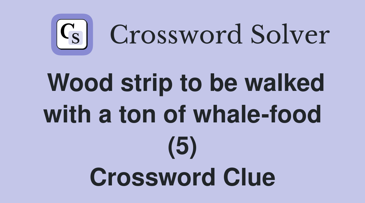 Wood strip to be walked with a ton of whale-food (5) Crossword Clue