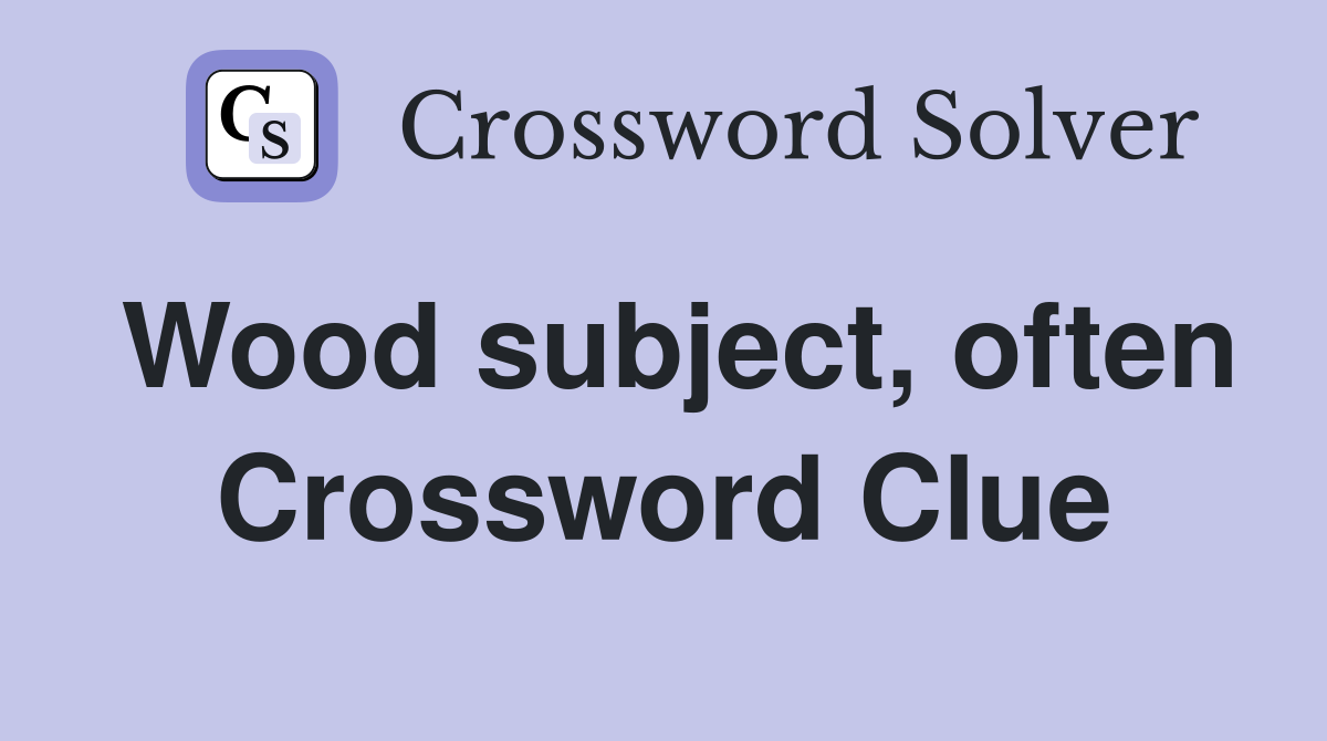 Wood subject, often Crossword Clue
