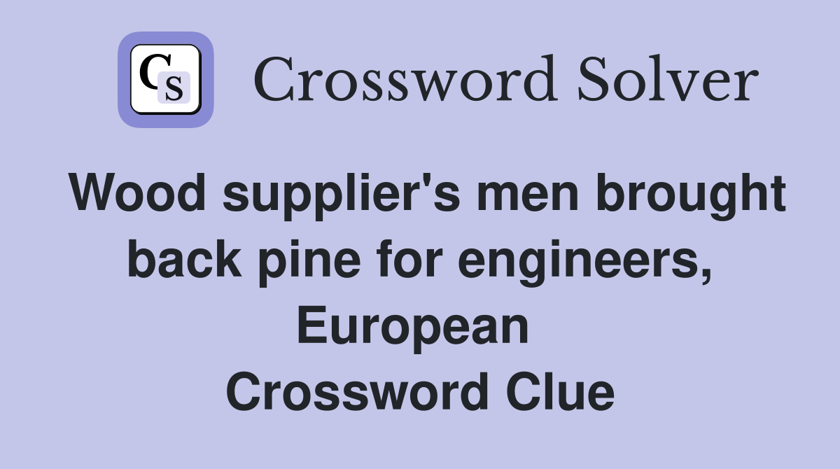 Wood supplier's men brought back pine for engineers, European  Crossword Clue