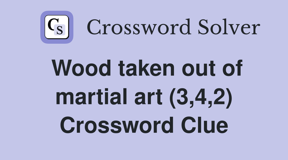 Wood taken out of martial art (3,4,2) Crossword Clue