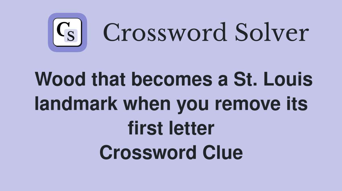 Wood that becomes a St. Louis landmark when you remove its first letter Crossword Clue