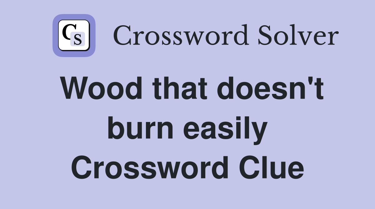 Wood that doesn't burn easily Crossword Clue