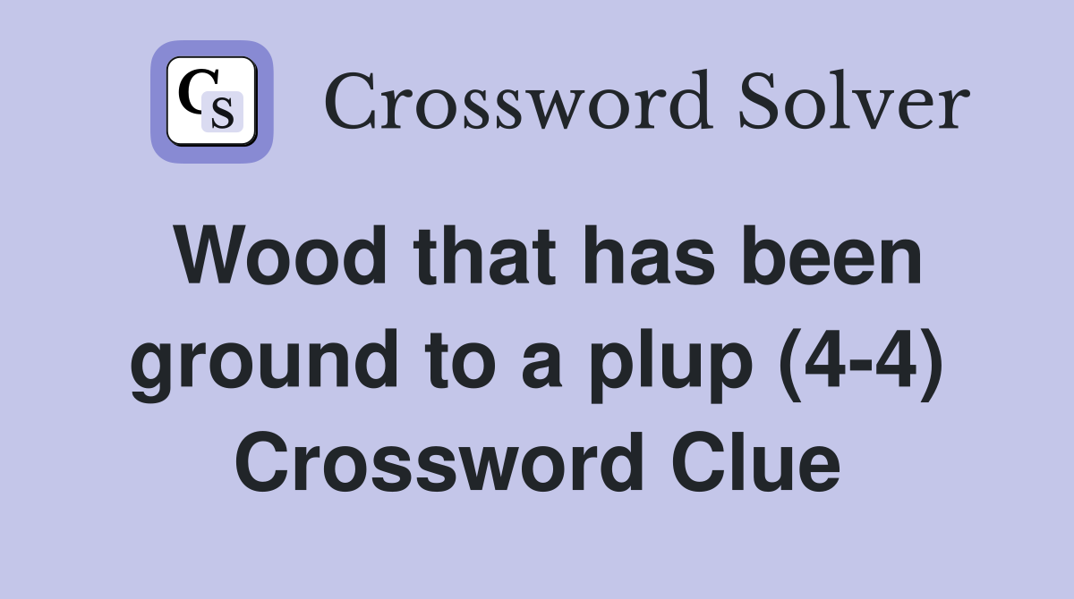 Wood that has been ground to a plup (4-4) Crossword Clue