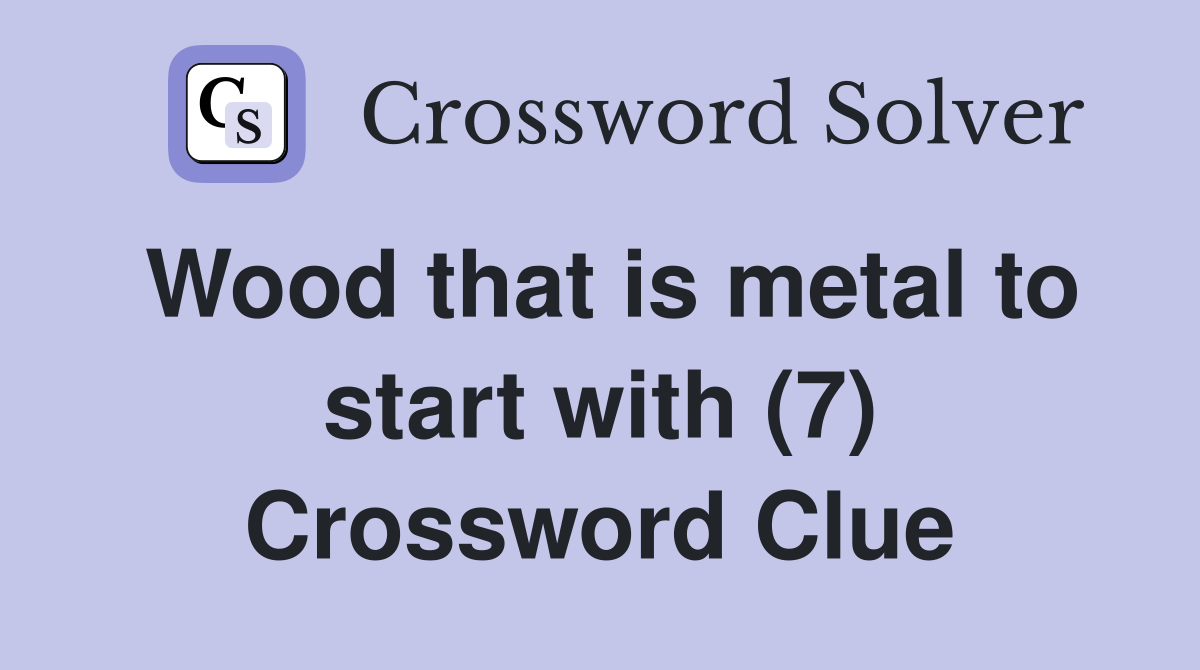Wood that is metal to start with (7) Crossword Clue