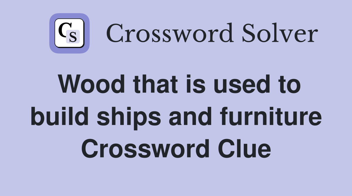 Wood that is used to build ships and furniture Crossword Clue