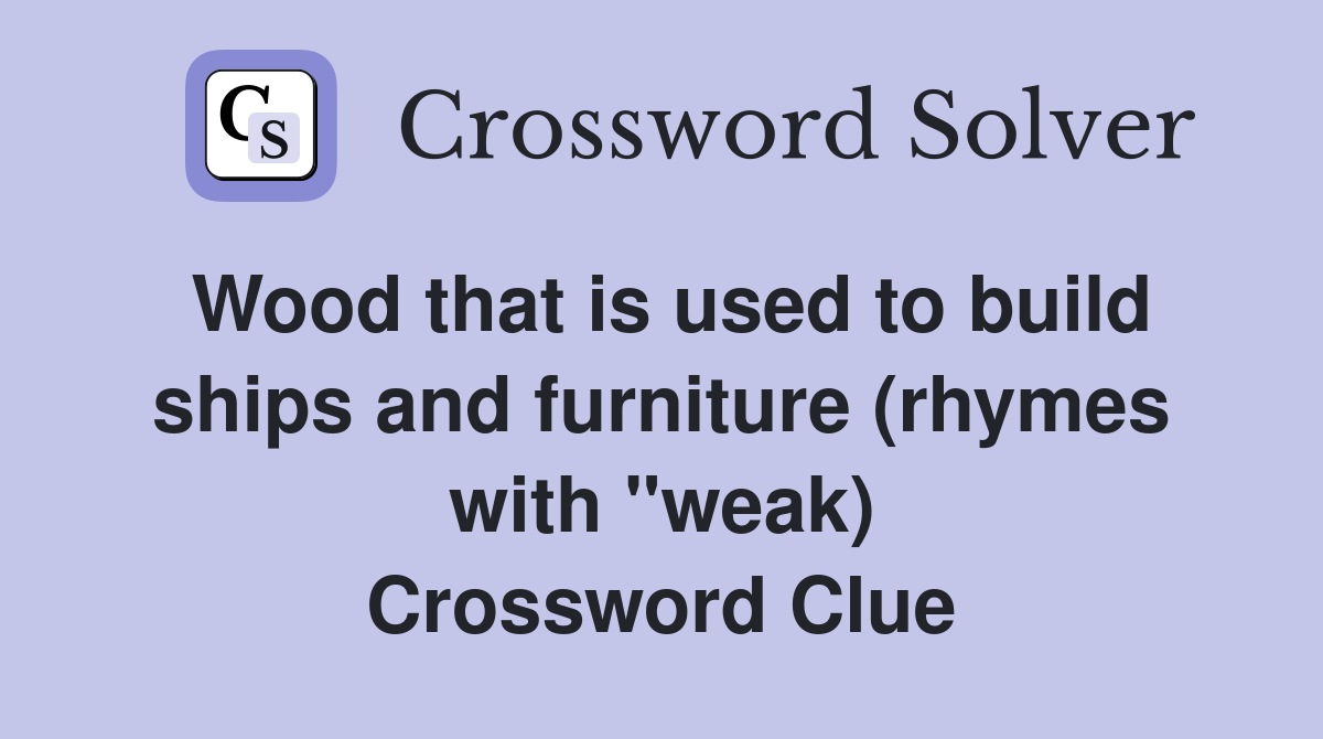 Wood that is used to build ships and furniture (rhymes with "weak) Crossword Clue