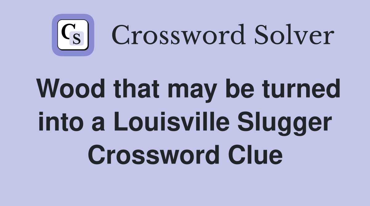 Wood that may be turned into a Louisville Slugger Crossword Clue
