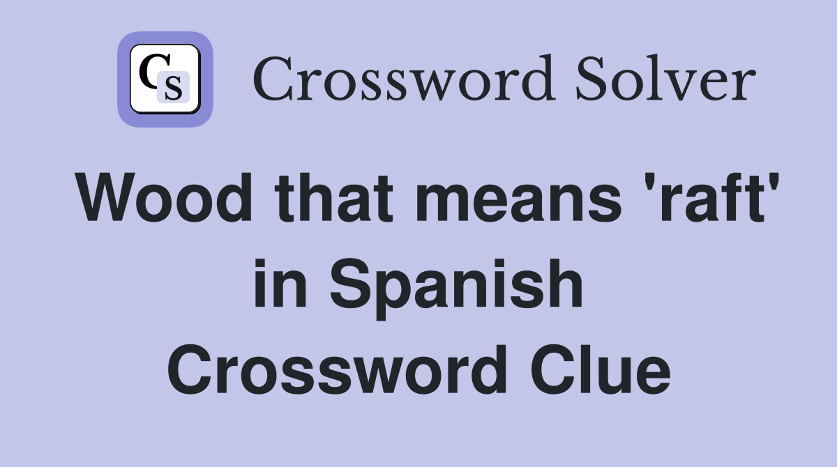Wood that means 'raft' in Spanish Crossword Clue