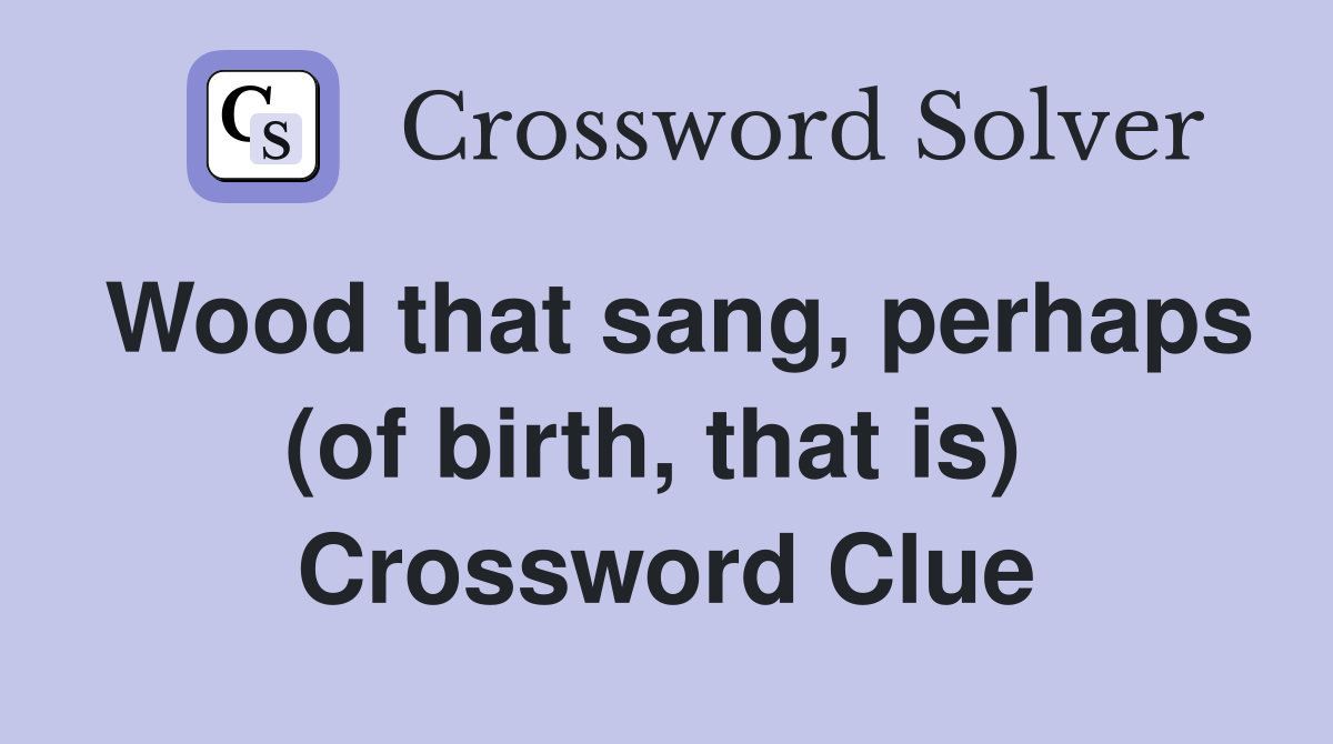 Wood that sang, perhaps (of birth, that is)  Crossword Clue