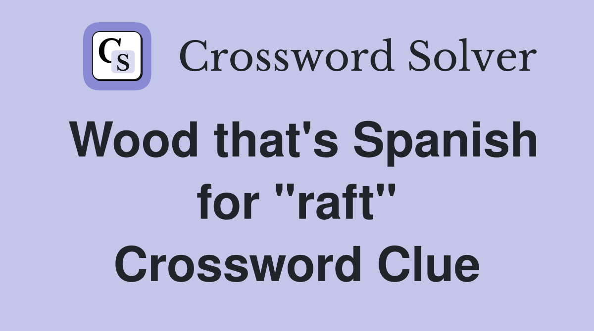 Wood that's Spanish for "raft" Crossword Clue