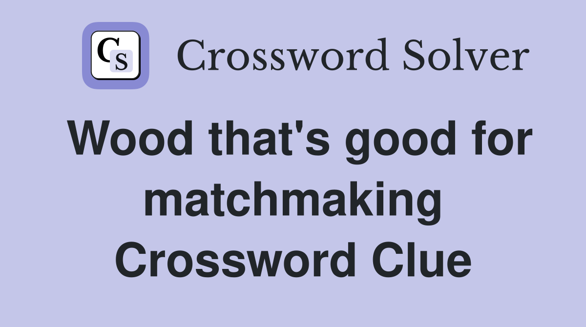 Wood that's good for matchmaking Crossword Clue