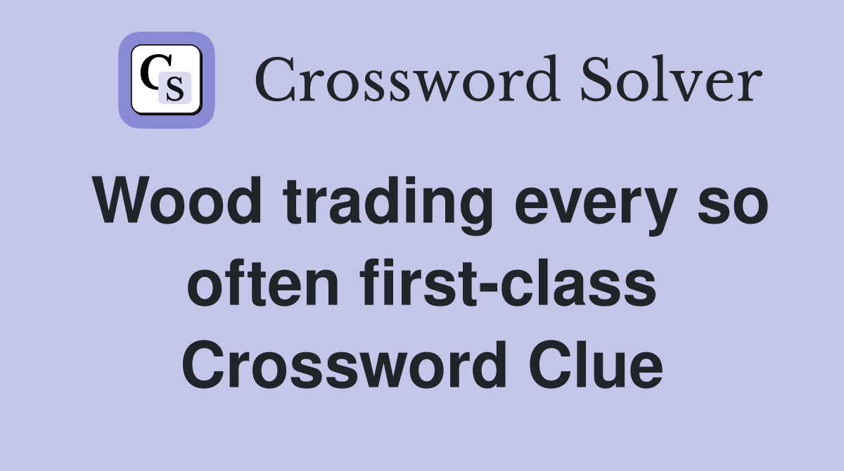 Wood trading every so often first-class Crossword Clue