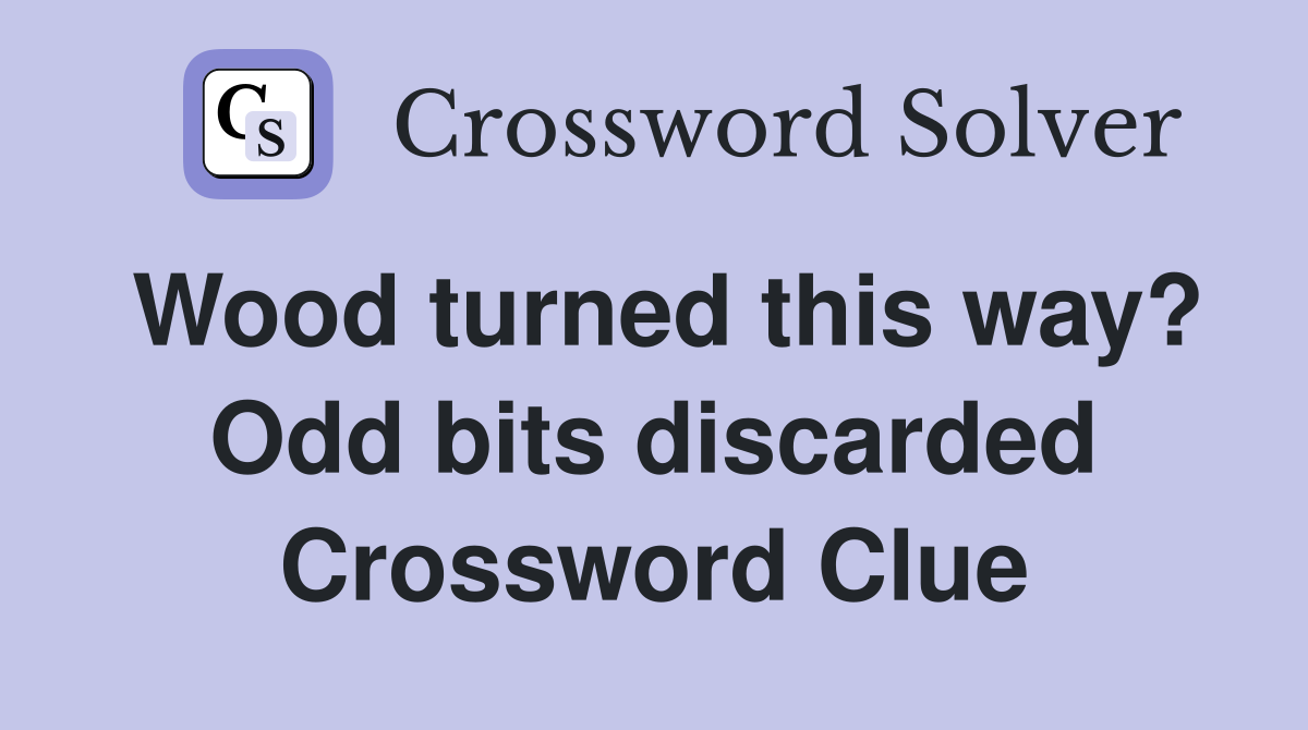 Wood turned this way? Odd bits discarded Crossword Clue