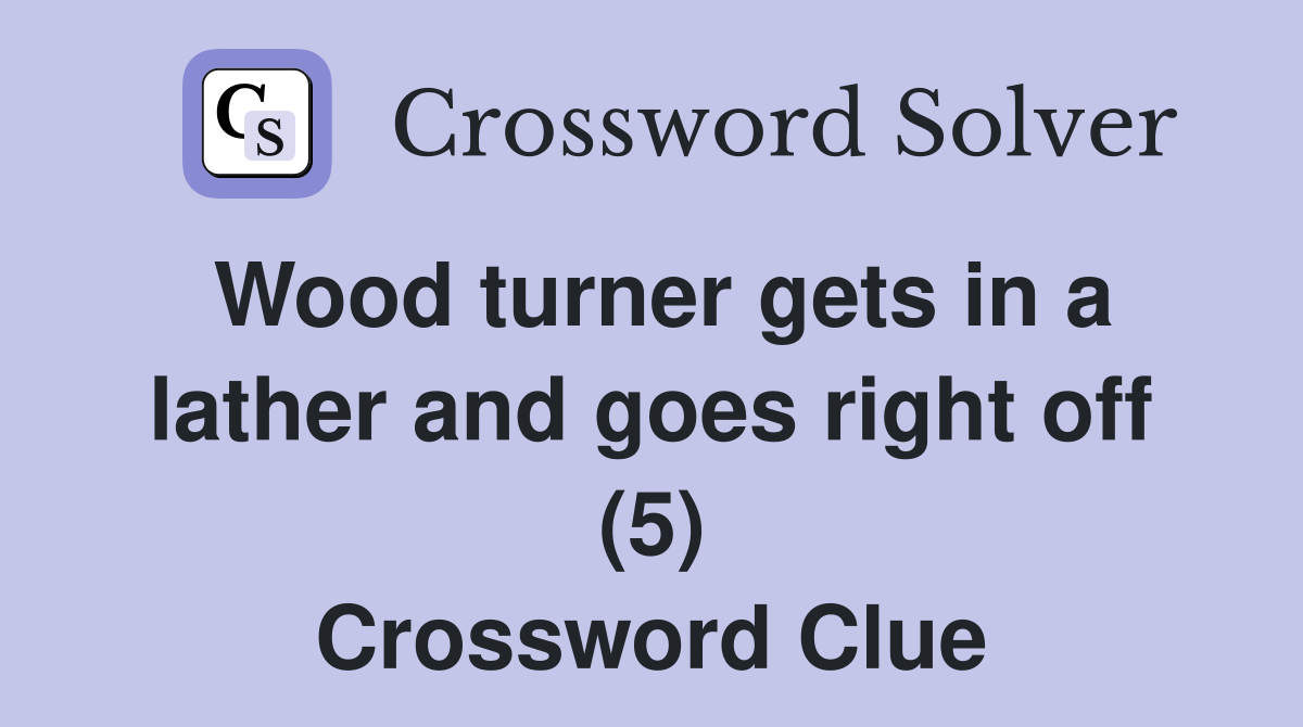 Wood turner gets in a lather and goes right off (5) Crossword Clue