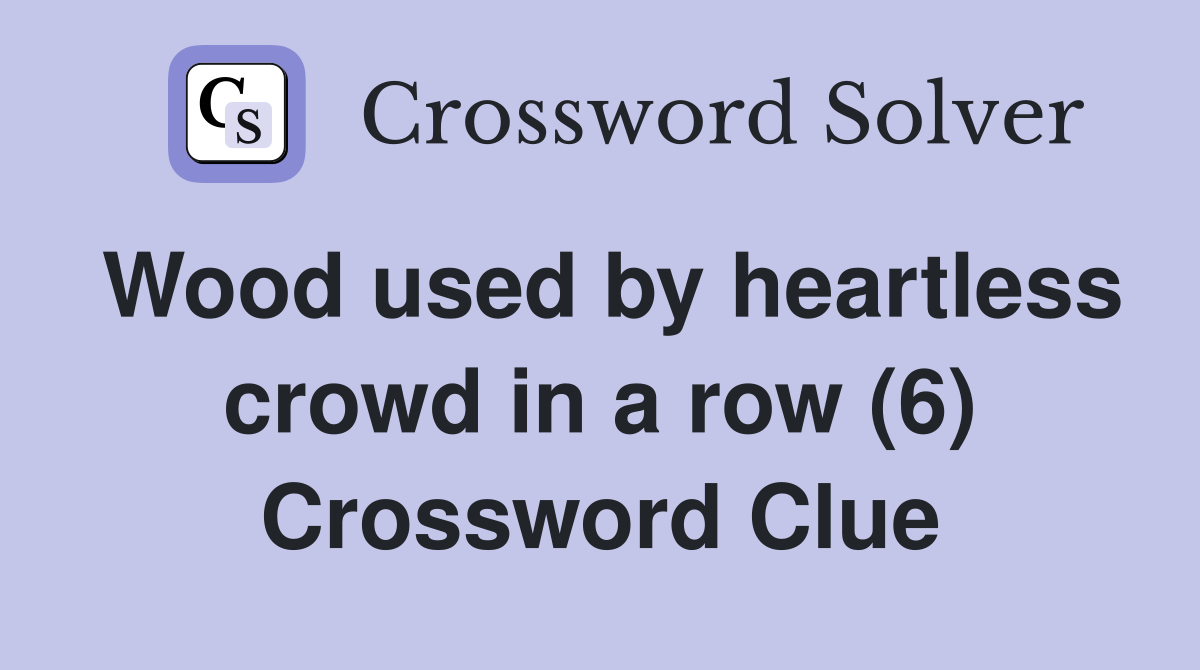 Wood used by heartless crowd in a row (6) Crossword Clue
