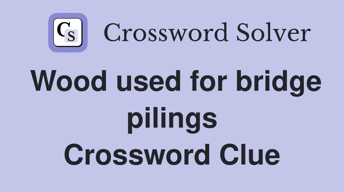 Wood used for bridge pilings Crossword Clue