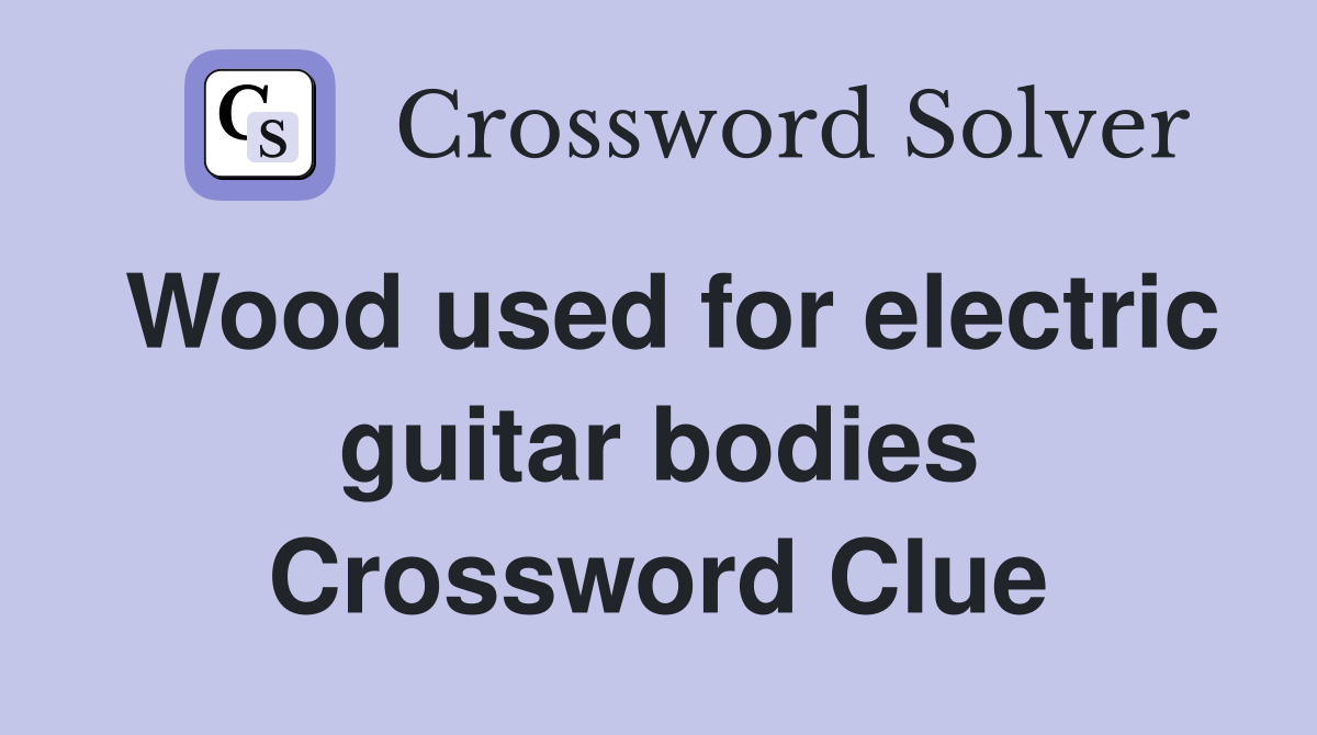Wood used for electric guitar bodies Crossword Clue