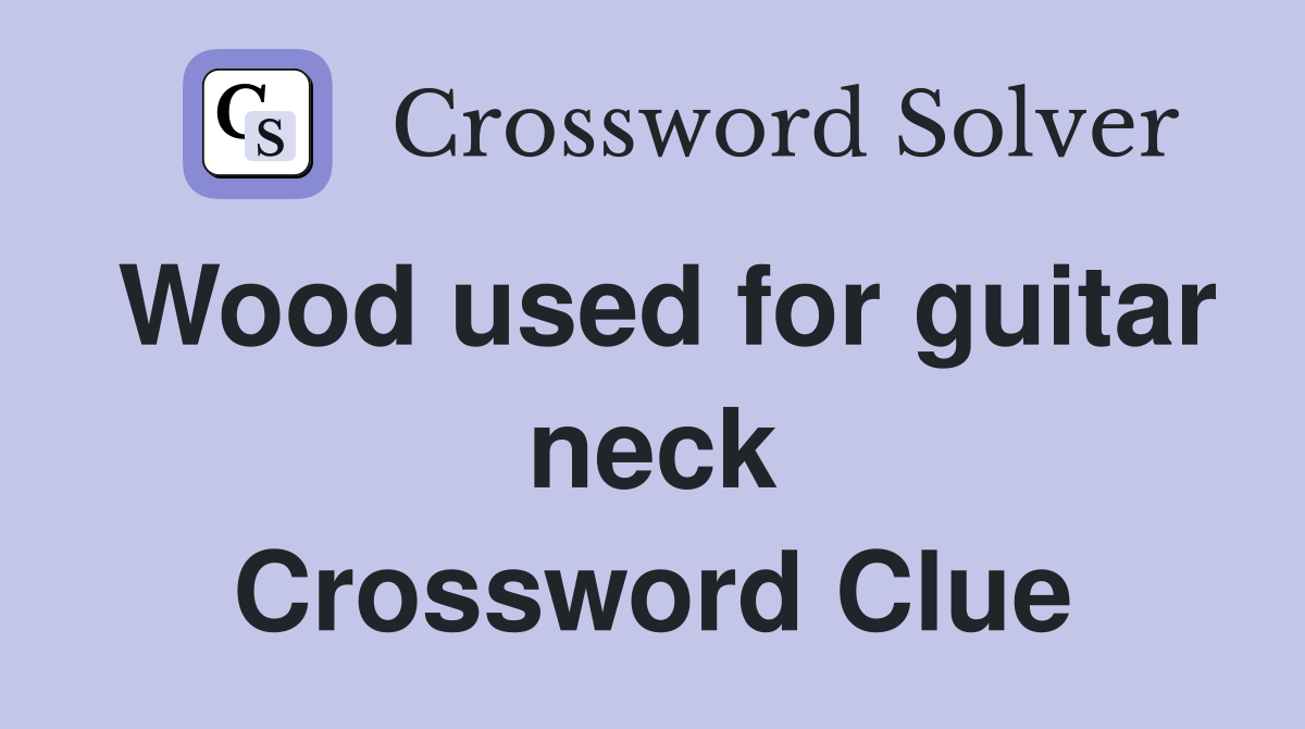 Wood used for guitar neck Crossword Clue