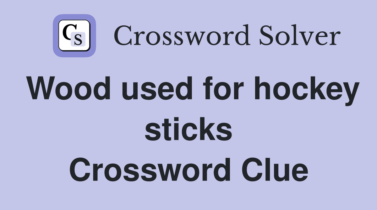 Wood used for hockey sticks Crossword Clue
