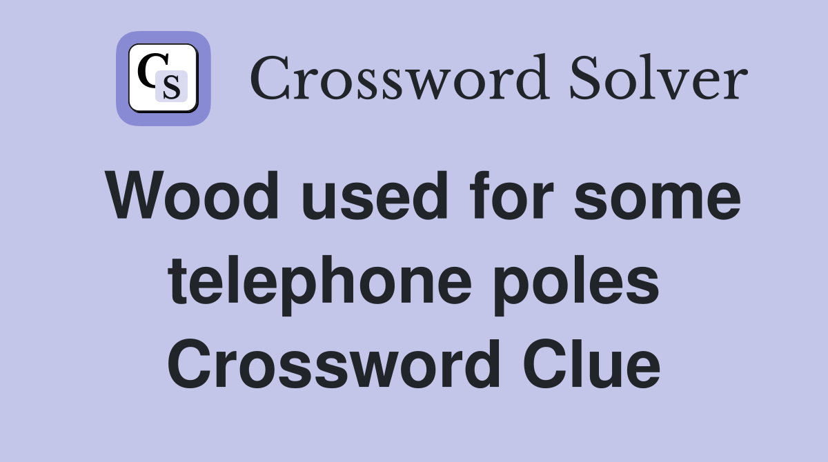 Wood used for some telephone poles Crossword Clue