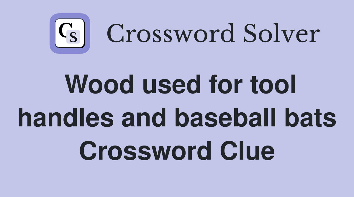 Wood used for tool handles and baseball bats Crossword Clue