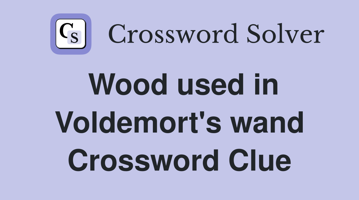 Wood used in Voldemort's wand Crossword Clue