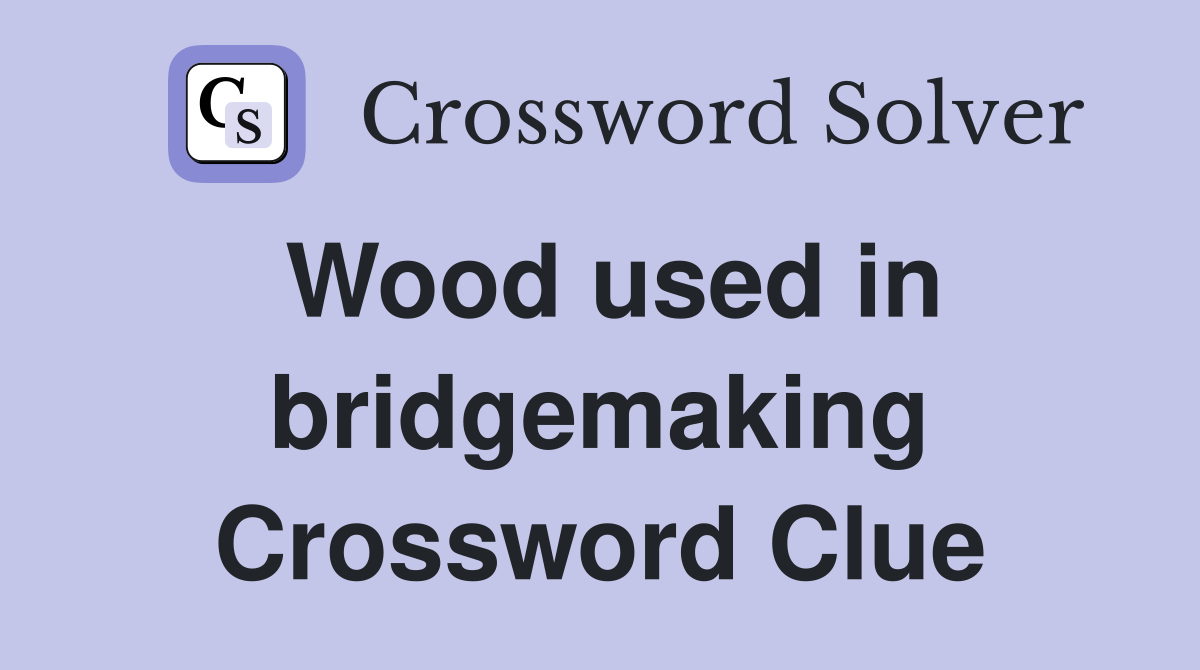 Wood used in bridgemaking Crossword Clue
