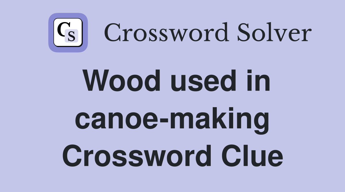 Wood used in canoe-making Crossword Clue