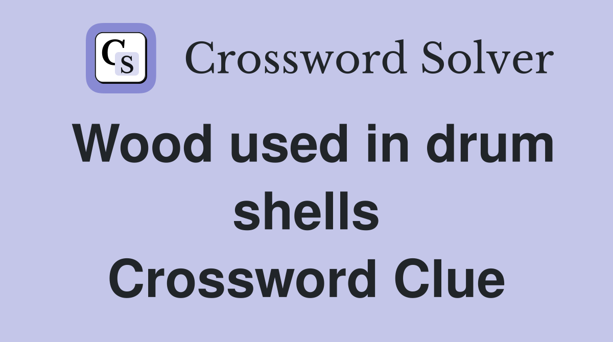 Wood used in drum shells Crossword Clue
