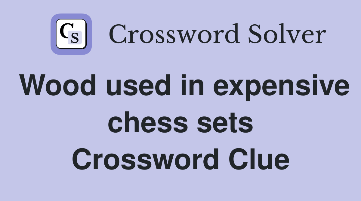 Wood used in expensive chess sets Crossword Clue