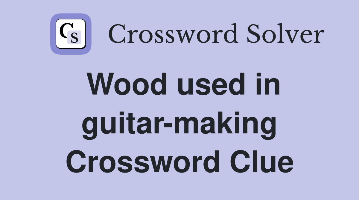 Wood used in guitar-making Crossword Clue