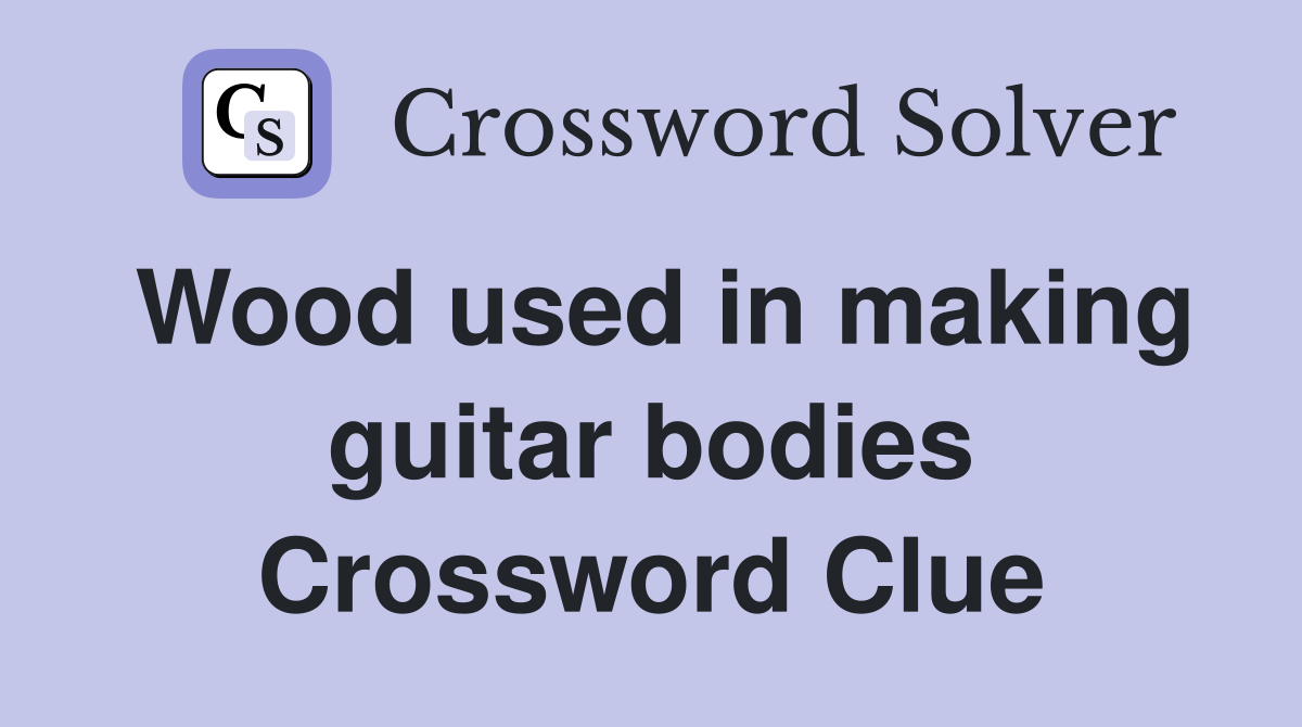 Wood used in making guitar bodies Crossword Clue