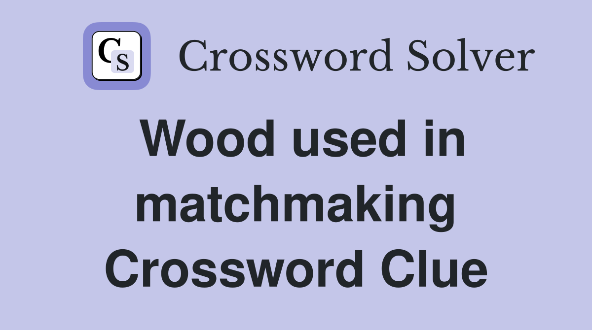 Wood used in matchmaking Crossword Clue