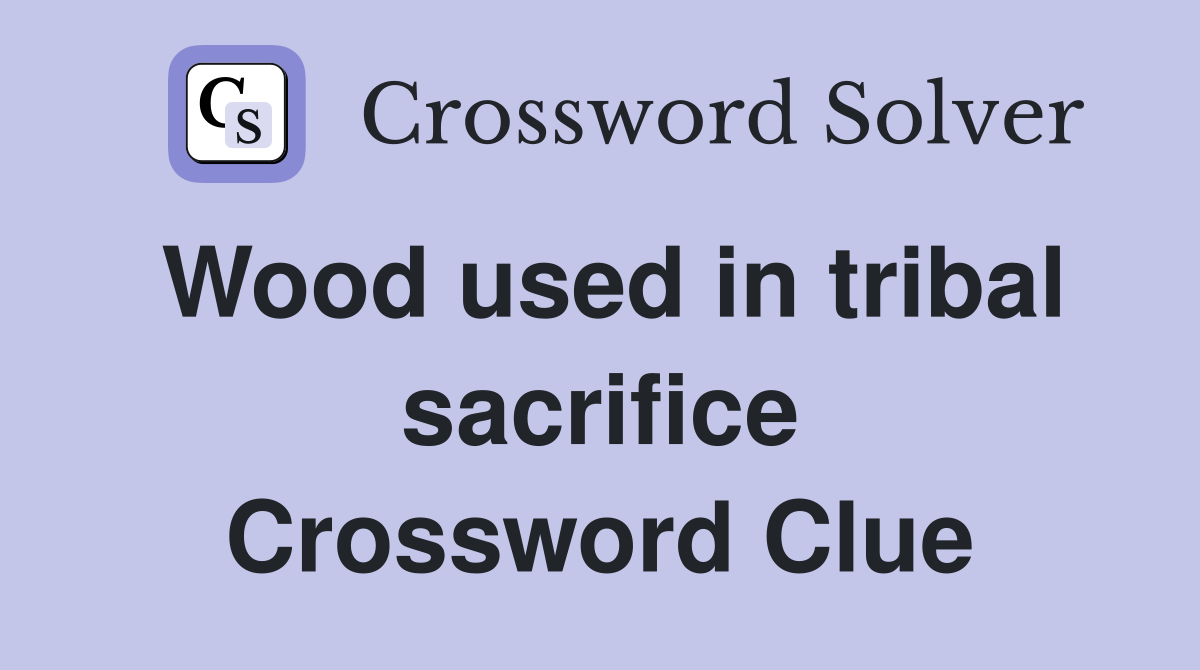 Wood used in tribal sacrifice Crossword Clue