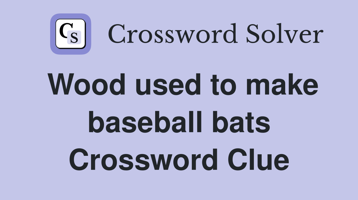 Wood used to make baseball bats Crossword Clue