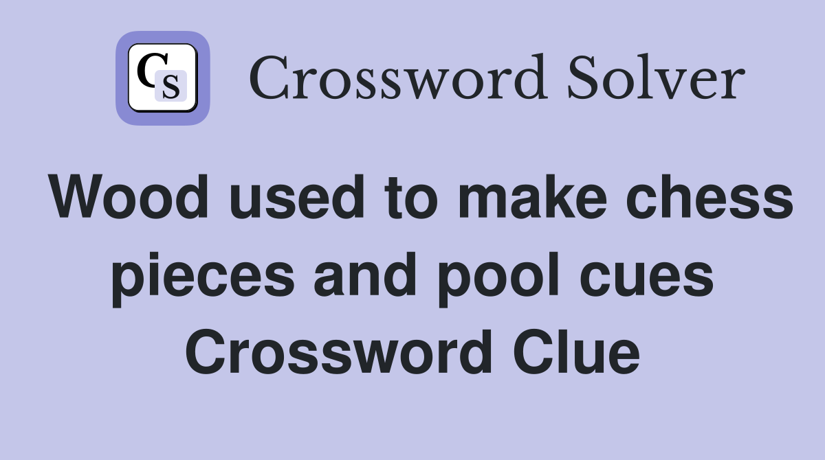 Wood used to make chess pieces and pool cues Crossword Clue