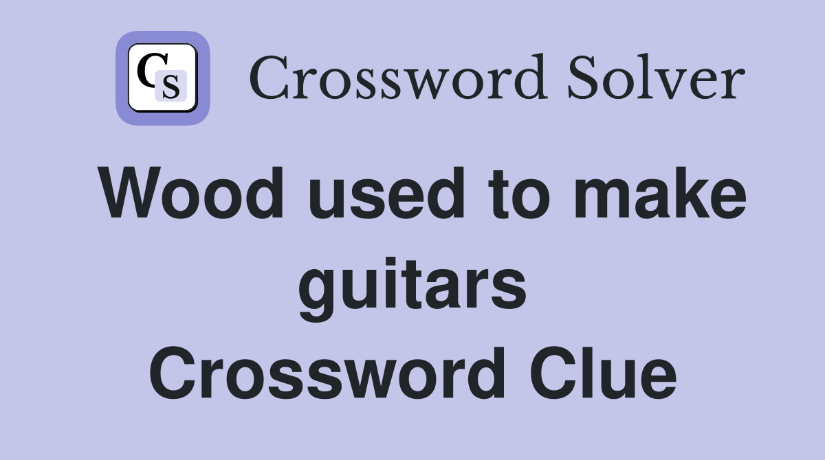 Wood used to make guitars Crossword Clue