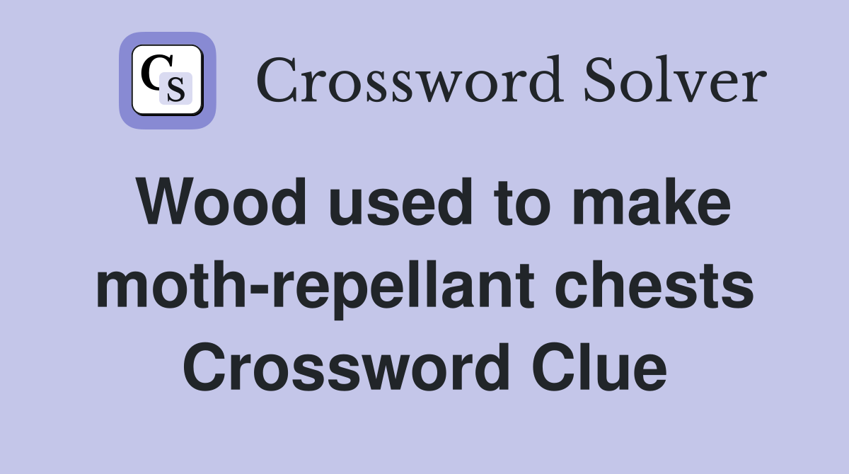 Wood used to make moth-repellant chests Crossword Clue