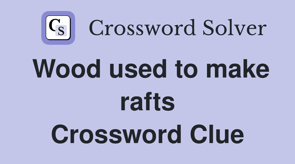 Wood used to make rafts Crossword Clue