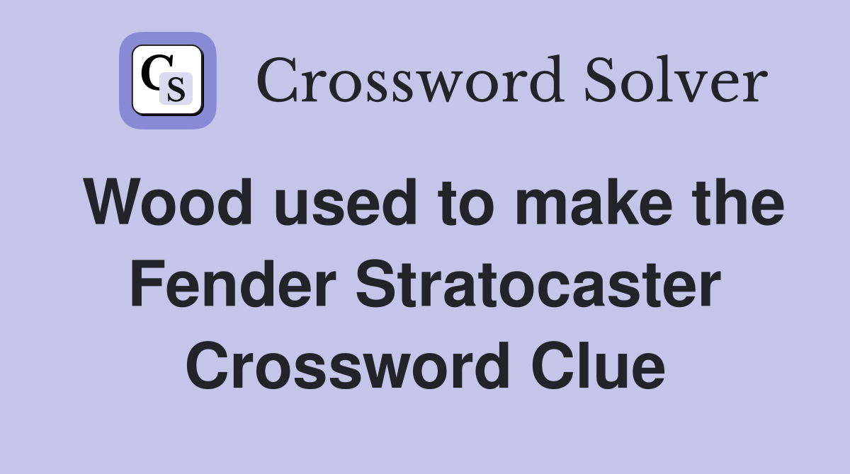Wood used to make the Fender Stratocaster Crossword Clue