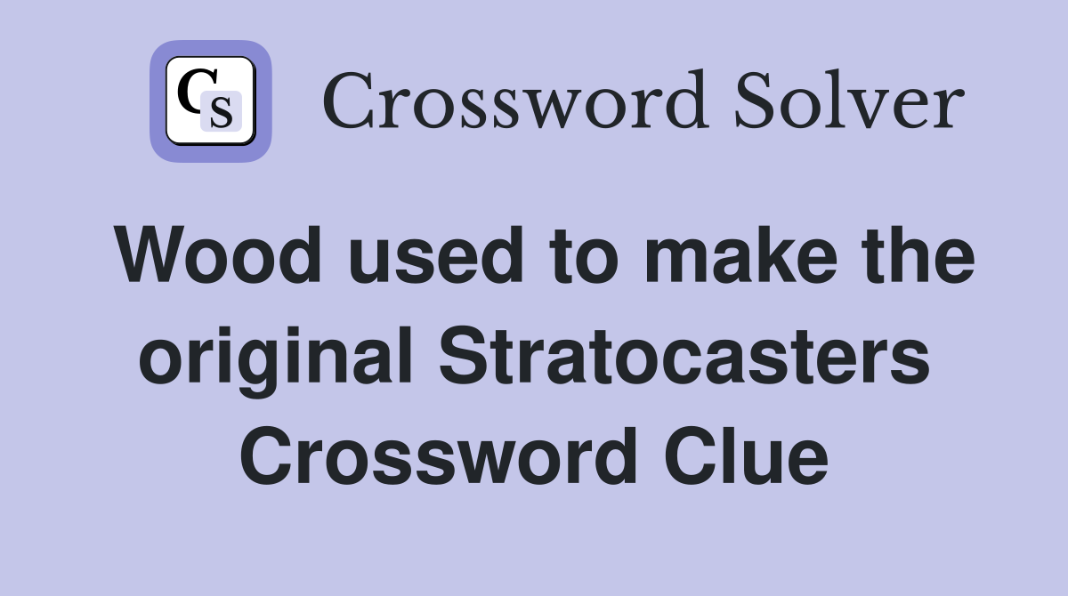 Wood used to make the original Stratocasters Crossword Clue