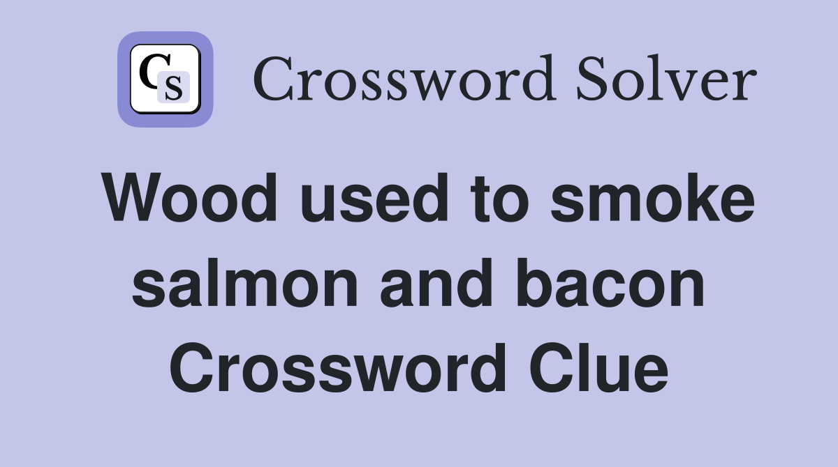 Wood used to smoke salmon and bacon Crossword Clue