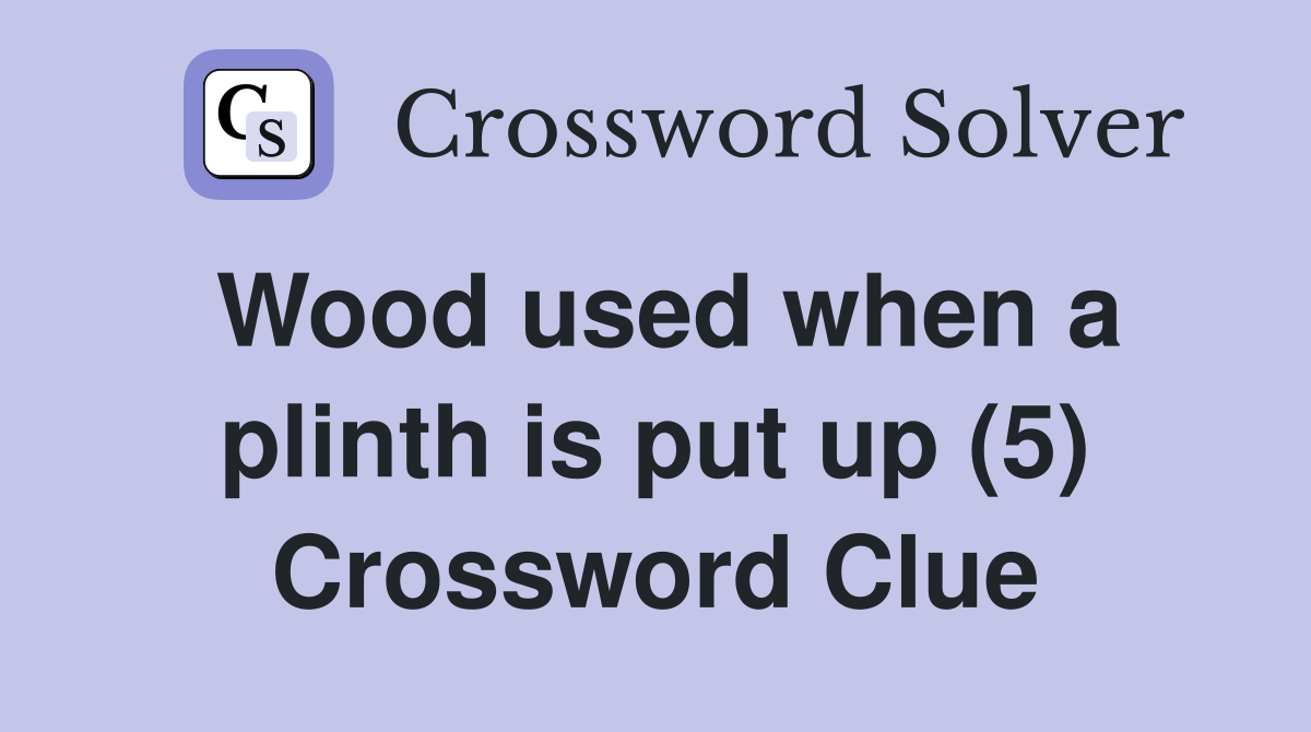 Wood used when a plinth is put up (5) Crossword Clue