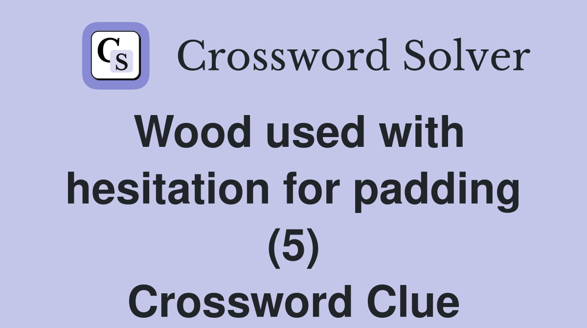 Wood used with hesitation for padding (5) Crossword Clue