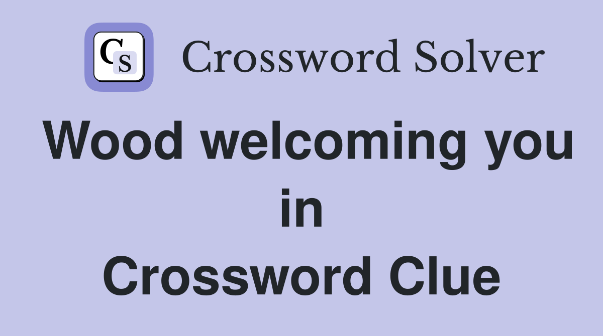 Wood welcoming you in Crossword Clue