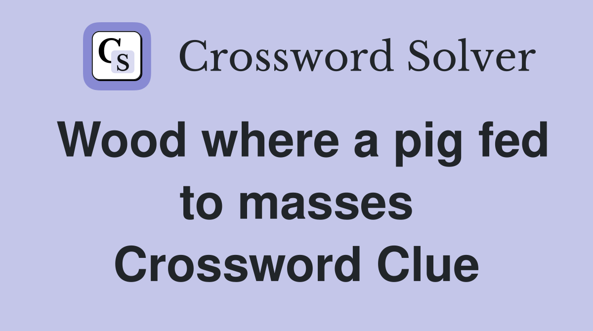 Wood where a pig fed to masses Crossword Clue