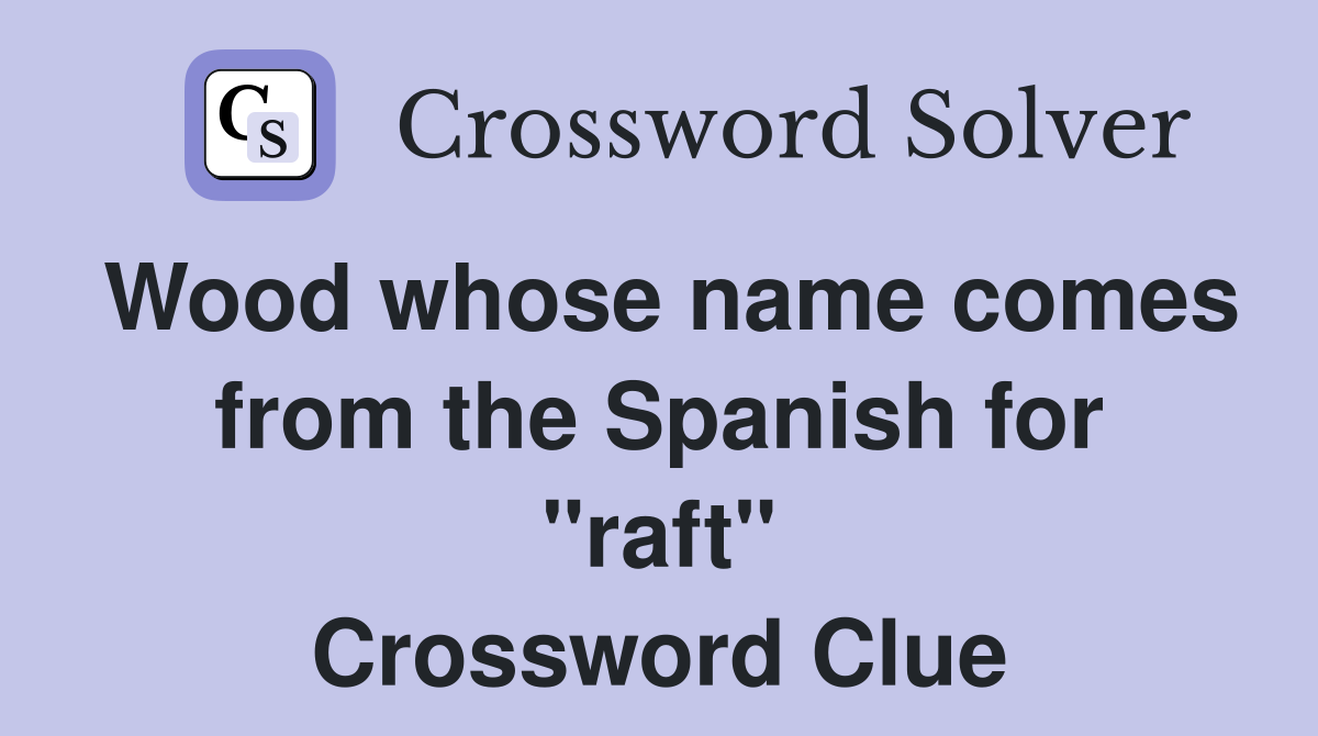 Wood whose name comes from the Spanish for "raft" Crossword Clue